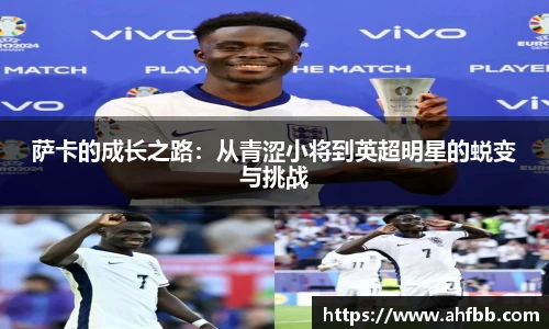 萨卡的成长之路：从青涩小将到英超明星的蜕变与挑战